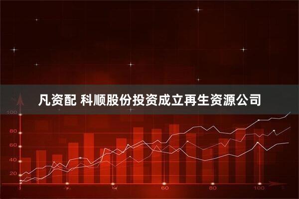 凡资配 科顺股份投资成立再生资源公司