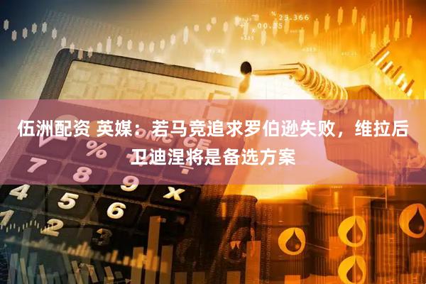 伍洲配资 英媒：若马竞追求罗伯逊失败，维拉后卫迪涅将是备选方案