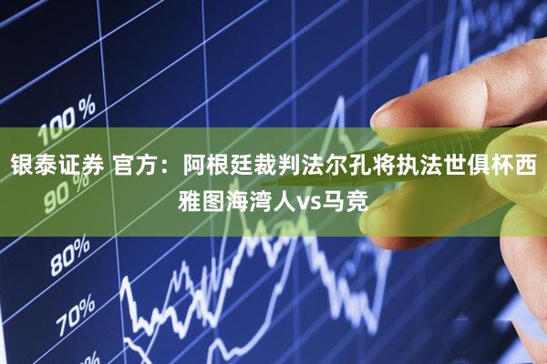 银泰证券 官方：阿根廷裁判法尔孔将执法世俱杯西雅图海湾人vs马竞