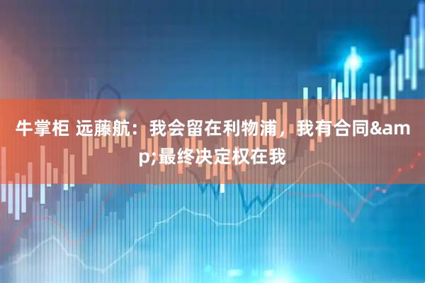 牛掌柜 远藤航：我会留在利物浦，我有合同&最终决定权在我