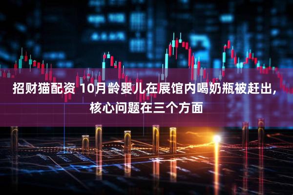 招财猫配资 10月龄婴儿在展馆内喝奶瓶被赶出, 核心问题在三个方面