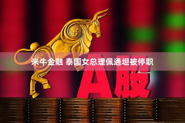 米牛金融 泰国女总理佩通坦被停职