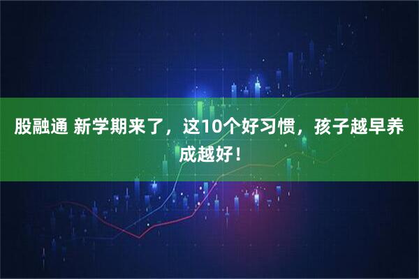 股融通 新学期来了，这10个好习惯，孩子越早养成越好！