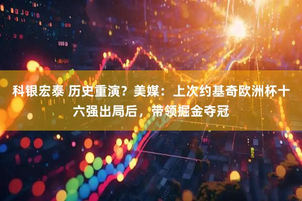 科银宏泰 历史重演？美媒：上次约基奇欧洲杯十六强出局后，带领掘金夺冠