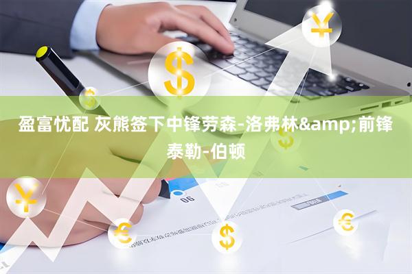 盈富忧配 灰熊签下中锋劳森-洛弗林&前锋泰勒-伯顿