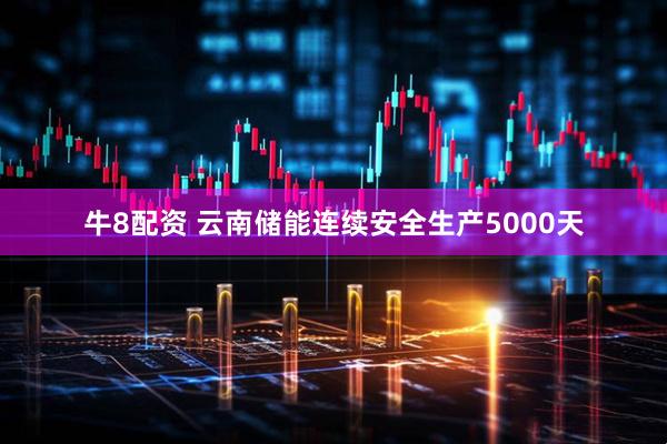 牛8配资 云南储能连续安全生产5000天