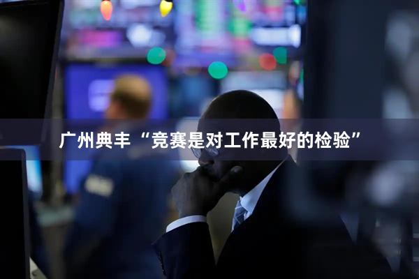 广州典丰 “竞赛是对工作最好的检验”