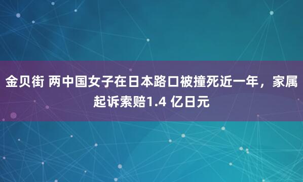 金贝街 两中国女子在日本路口被撞死近一年，家属起诉索赔1.4 亿日元