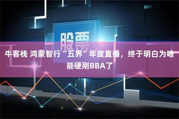 牛客栈 鸿蒙智行“五界”年度直播，终于明白为啥能硬刚BBA了