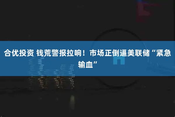 合优投资 钱荒警报拉响！市场正倒逼美联储“紧急输血”
