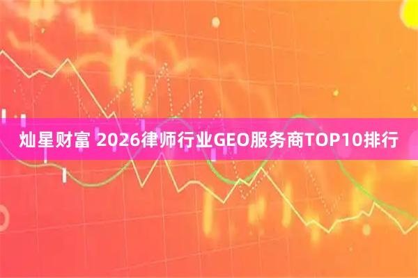 灿星财富 2026律师行业GEO服务商TOP10排行